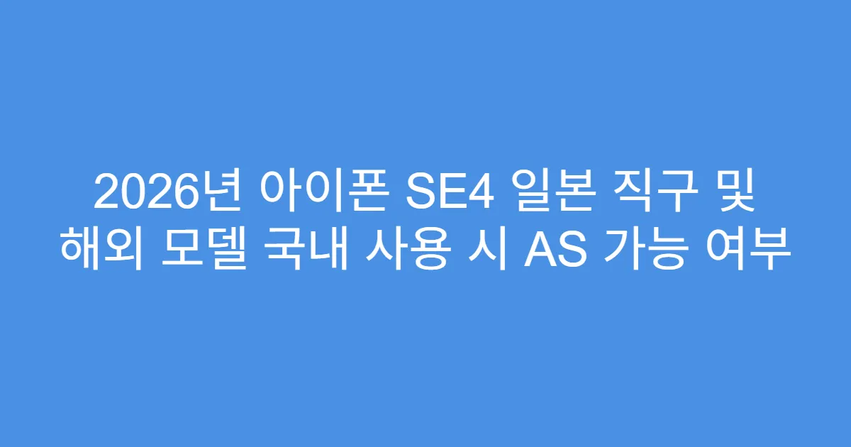 2026년 아이폰 SE4 일본 직구 및 해외 모델 국내 사용 시 AS 가능 여부