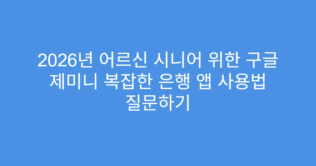 2026년 어르신 시니어 위한 구글 제미니 복잡한 은행 앱 사용법 질문하기