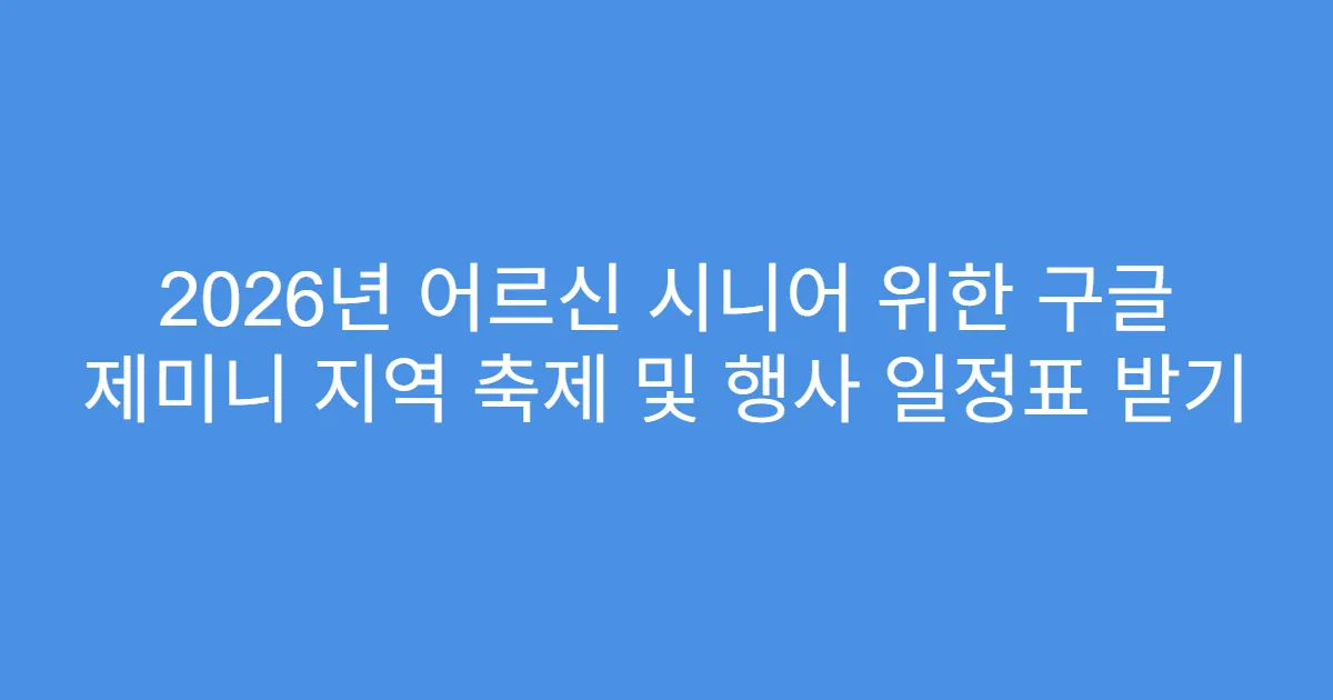 2026년 어르신 시니어 위한 구글 제미니 지역 축제 및 행사 일정표 받기