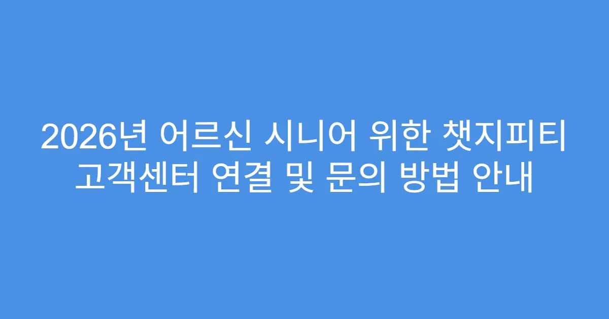 2026년 어르신 시니어 위한 챗지피티 고객센터 연결 및 문의 방법 안내