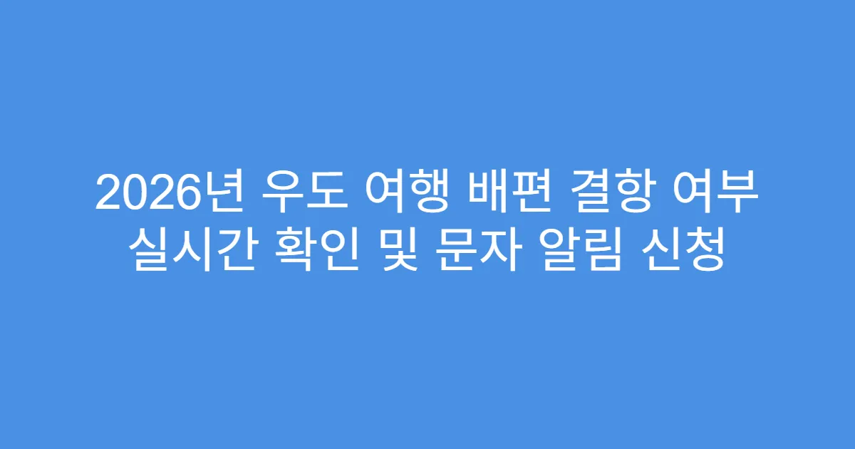 2026년 우도 여행 배편 결항 여부 실시간 확인 및 문자 알림 신청