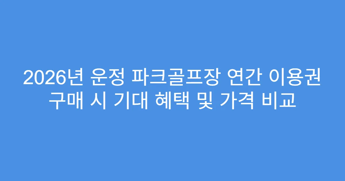 2026년 운정 파크골프장 연간 이용권 구매 시 기대 혜택 및 가격 비교