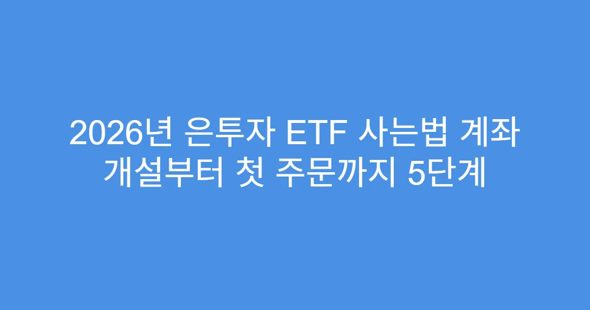 2026년 은투자 ETF 사는법 계좌 개설부터 첫 주문까지 5단계