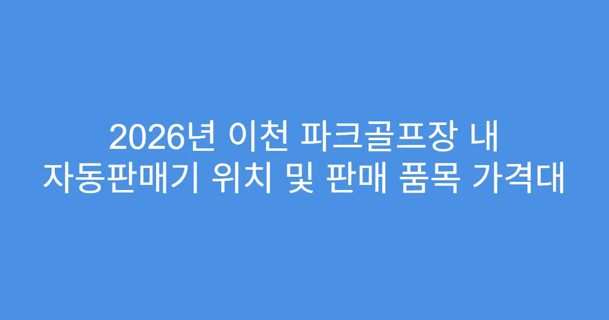 2026년 이천 파크골프장 내 자동판매기 위치 및 판매 품목 가격대