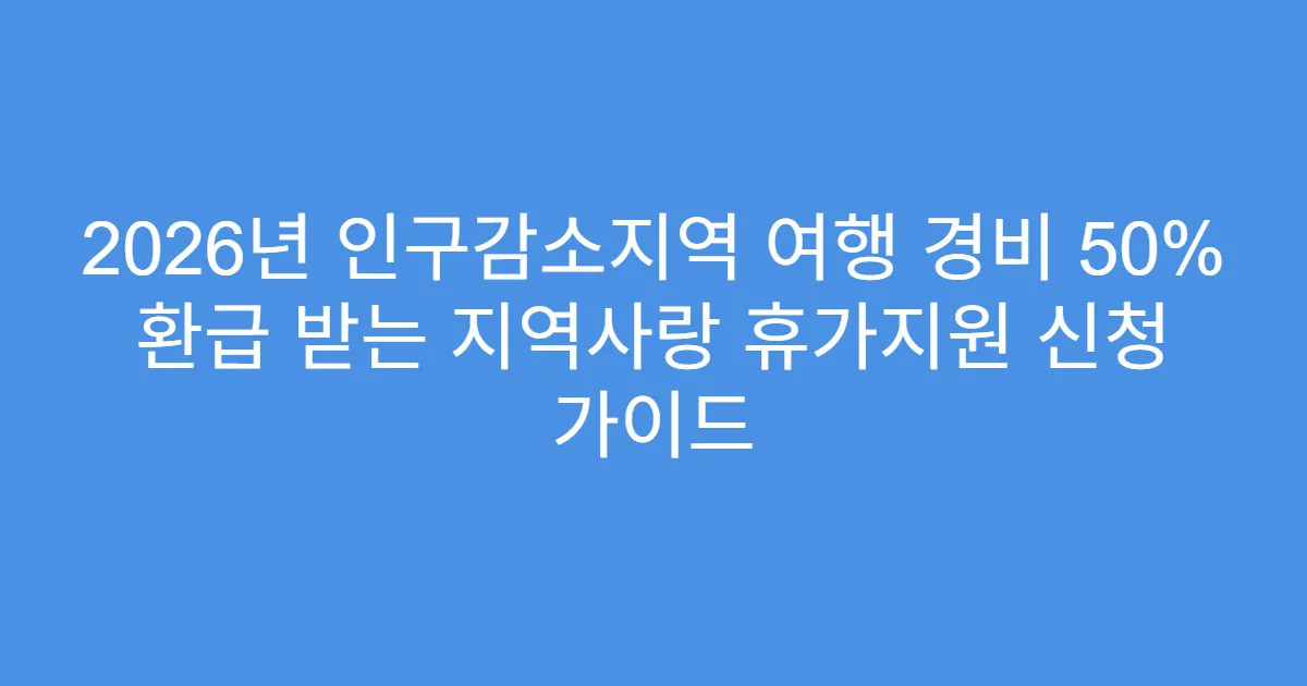 2026년 인구감소지역 여행 경비 50% 환급 받는 지역사랑 휴가지원 신청 가이드