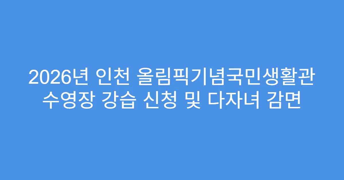 2026년 인천 올림픽기념국민생활관 수영장 강습 신청 및 다자녀 감면