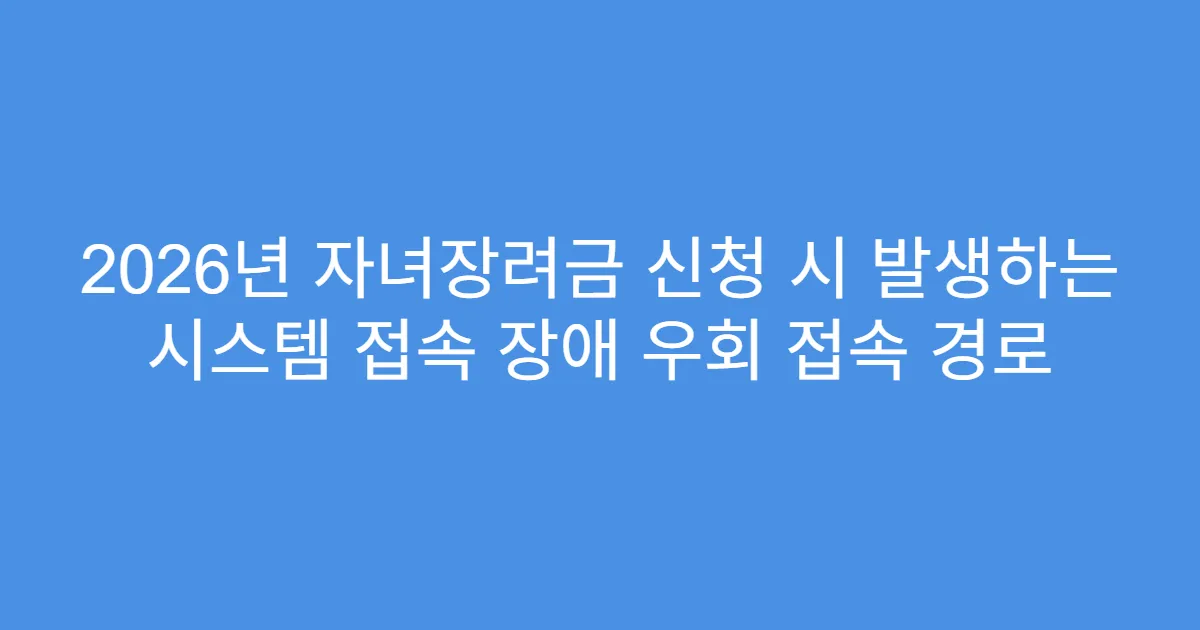2026년 자녀장려금 신청 시 발생하는 시스템 접속 장애 우회 접속 경로