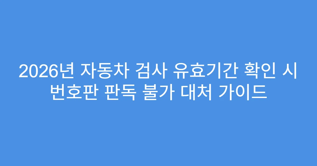 2026년 자동차 검사 유효기간 확인 시 번호판 판독 불가 대처 가이드