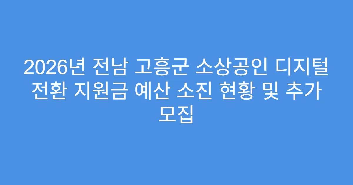 2026년 전남 고흥군 소상공인 디지털 전환 지원금 예산 소진 현황 및 추가 모집