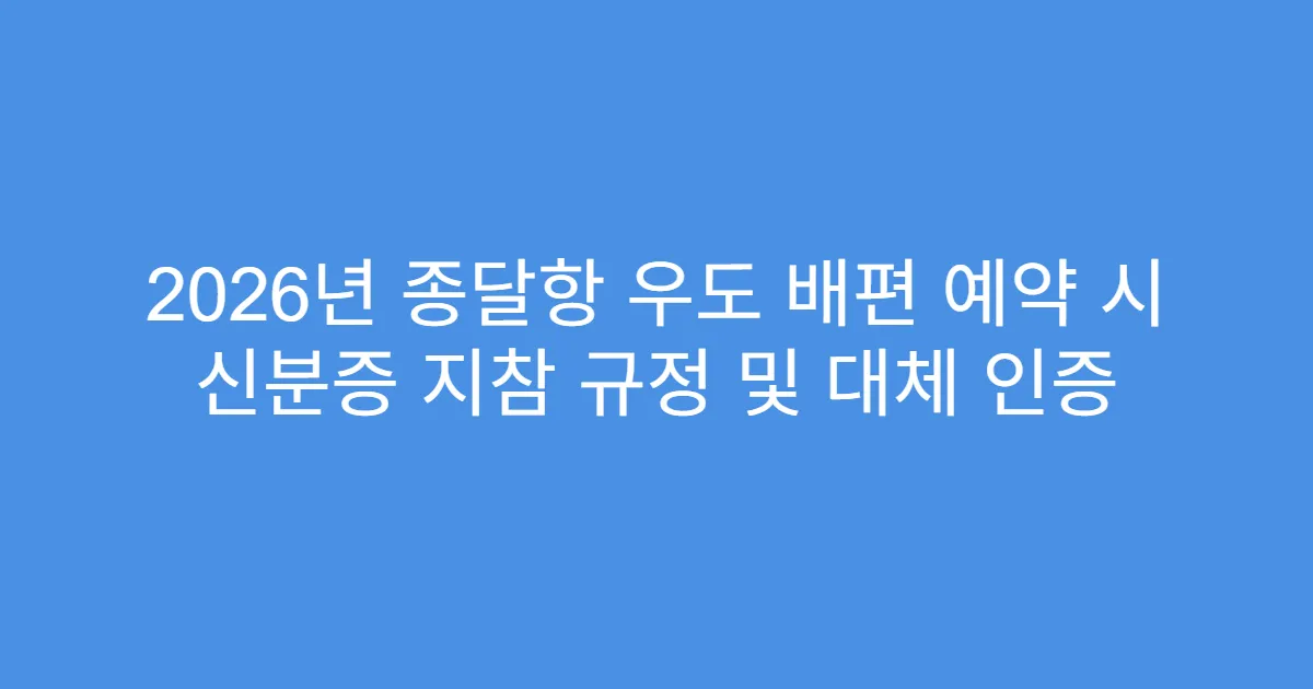 2026년 종달항 우도 배편 예약 시 신분증 지참 규정 및 대체 인증