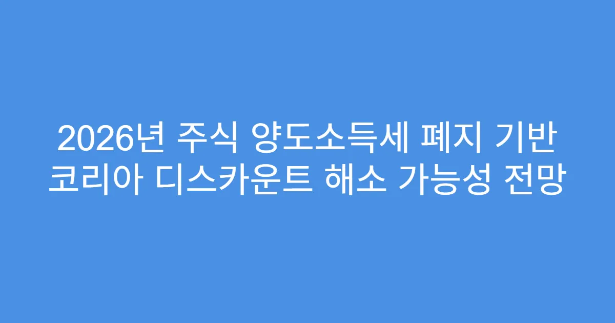 2026년 주식 양도소득세 폐지 기반 코리아 디스카운트 해소 가능성 전망
