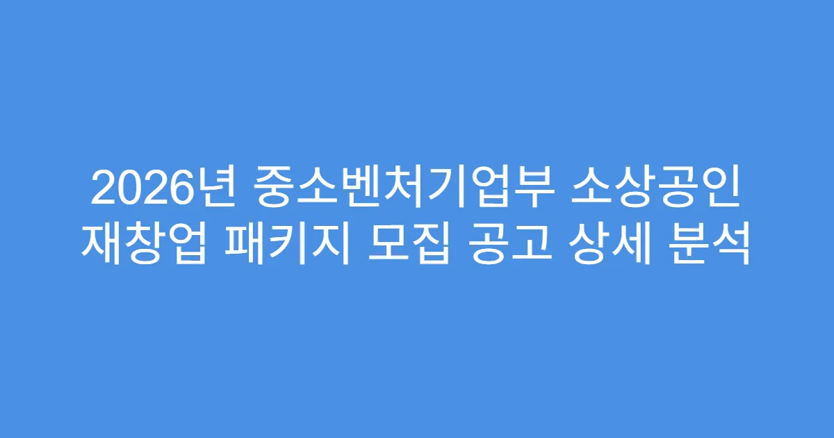 2026년 중소벤처기업부 소상공인 재창업 패키지 모집 공고 상세 분석