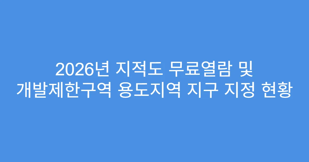 2026년 지적도 무료열람 및 개발제한구역 용도지역 지구 지정 현황