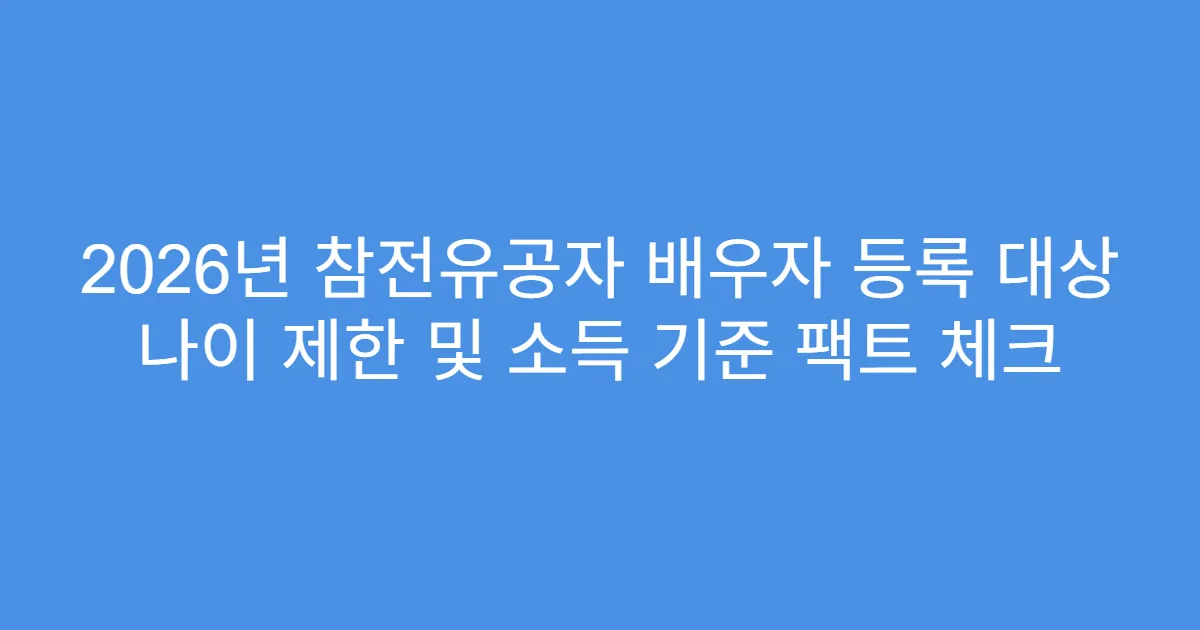 2026년 참전유공자 배우자 등록 대상 나이 제한 및 소득 기준 팩트 체크