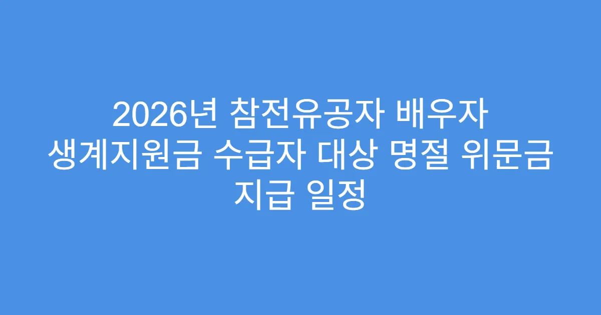 2026년 참전유공자 배우자 생계지원금 수급자 대상 명절 위문금 지급 일정