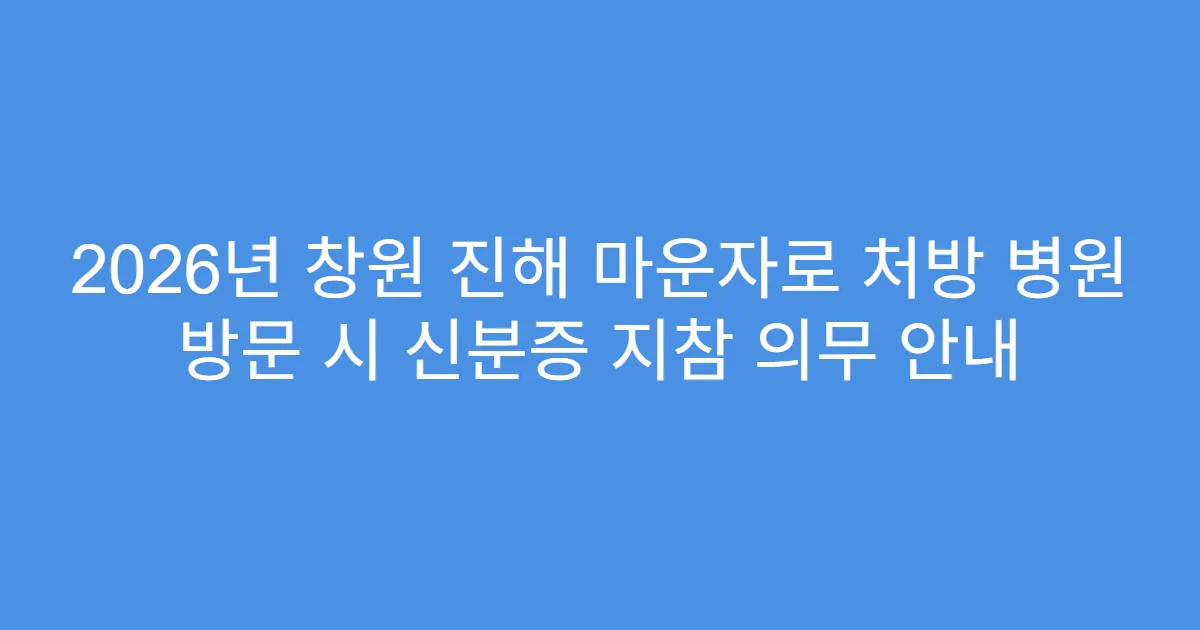 2026년 창원 진해 마운자로 처방 병원 방문 시 신분증 지참 의무 안내