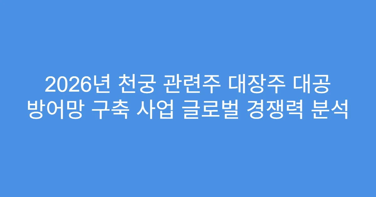 2026년 천궁 관련주 대장주 대공 방어망 구축 사업 글로벌 경쟁력 분석