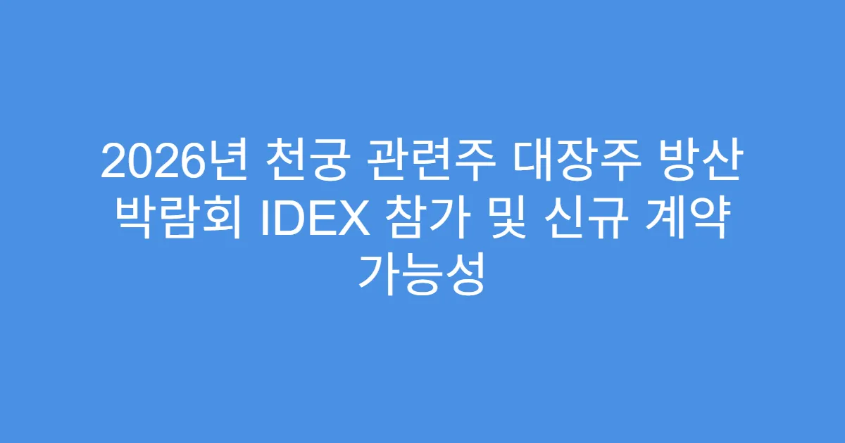 2026년 천궁 관련주 대장주 방산 박람회 IDEX 참가 및 신규 계약 가능성