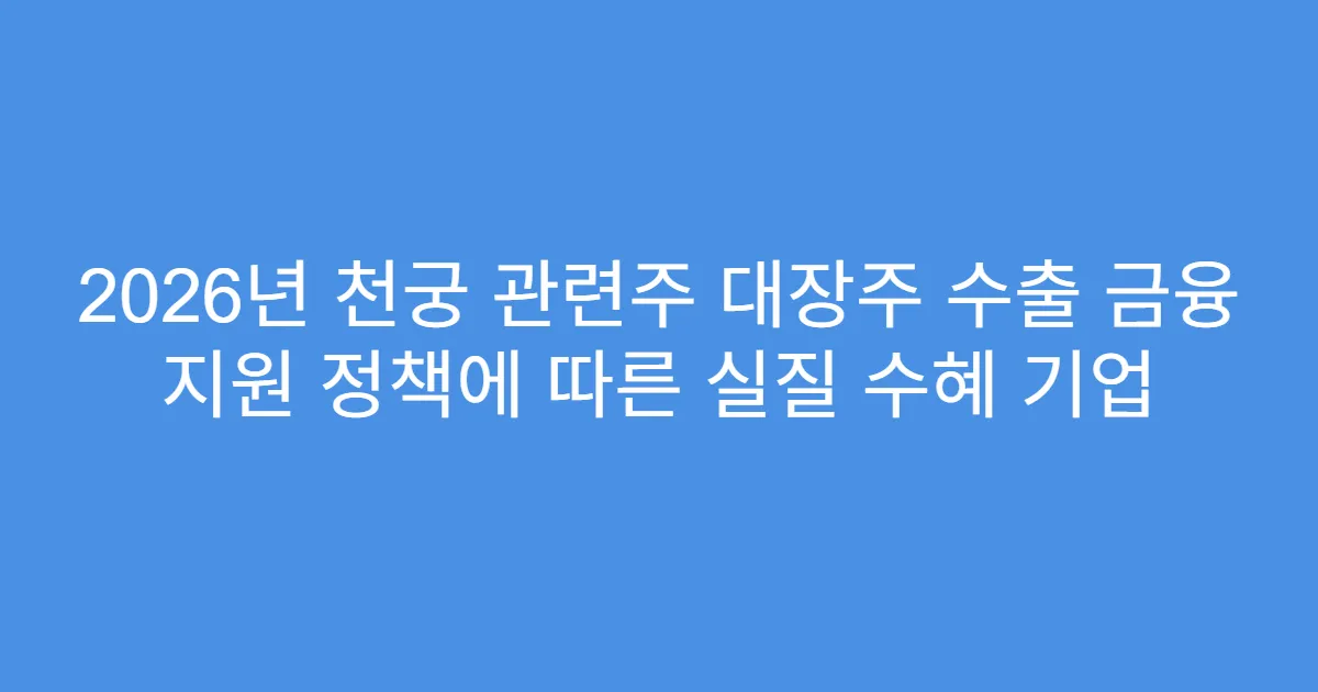 2026년 천궁 관련주 대장주 수출 금융 지원 정책에 따른 실질 수혜 기업