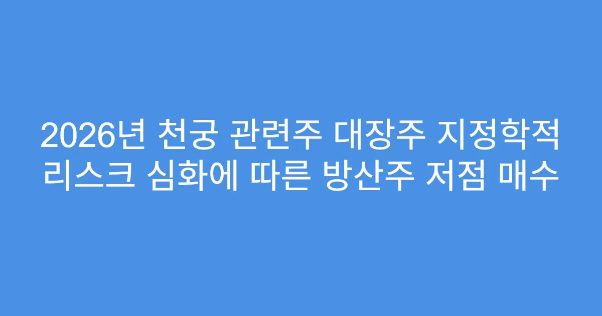 2026년 천궁 관련주 대장주 지정학적 리스크 심화에 따른 방산주 저점 매수
