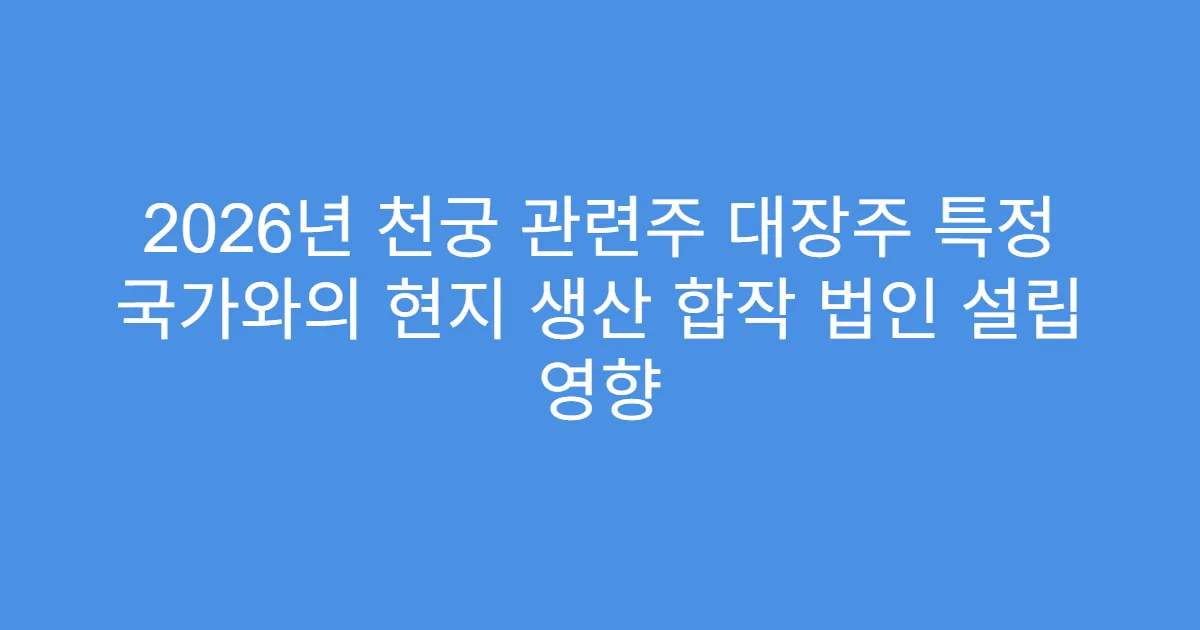 2026년 천궁 관련주 대장주 특정 국가와의 현지 생산 합작 법인 설립 영향