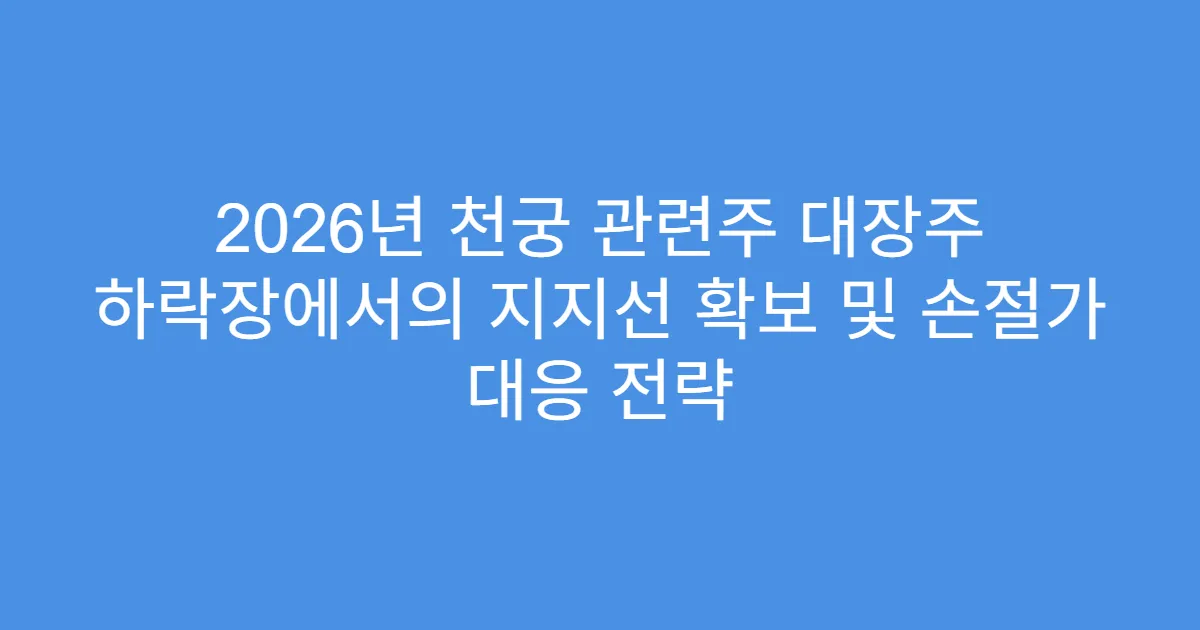 2026년 천궁 관련주 대장주 하락장에서의 지지선 확보 및 손절가 대응 전략