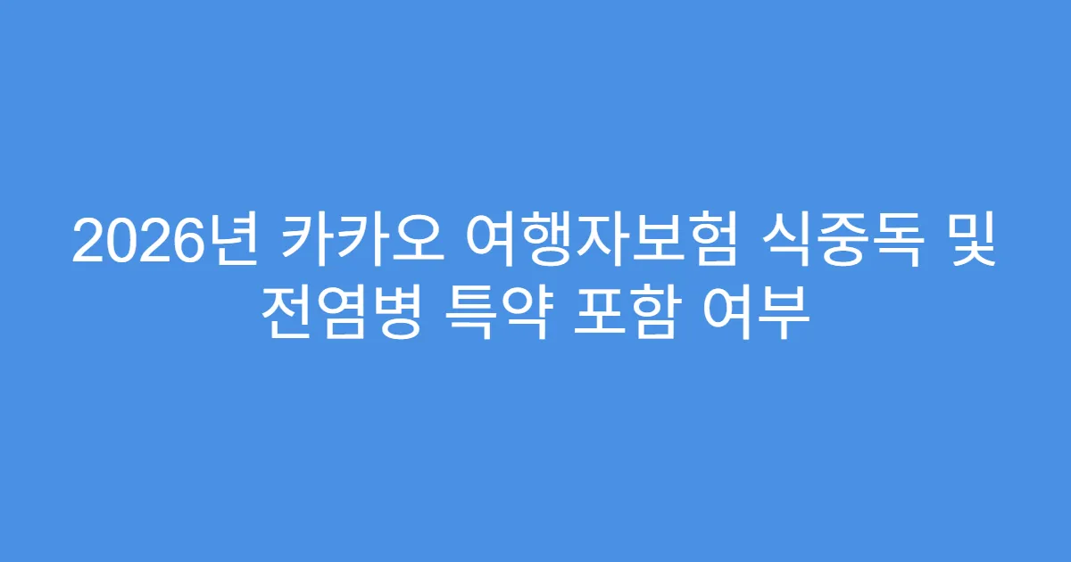 2026년 카카오 여행자보험 식중독 및 전염병 특약 포함 여부