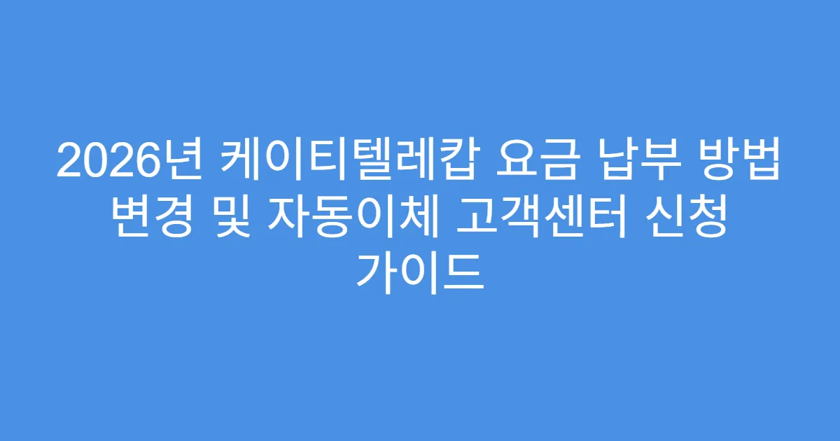 2026년 케이티텔레캅 요금 납부 방법 변경 및 자동이체 고객센터 신청 가이드