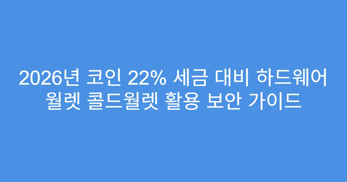 2026년 코인 22% 세금 대비 하드웨어 월렛 콜드월렛 활용 보안 가이드