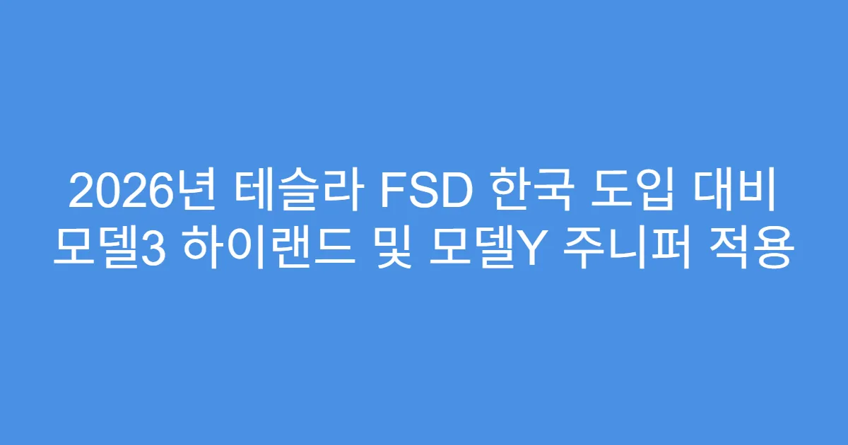 2026년 테슬라 FSD 한국 도입 대비 모델3 하이랜드 및 모델Y 주니퍼 적용