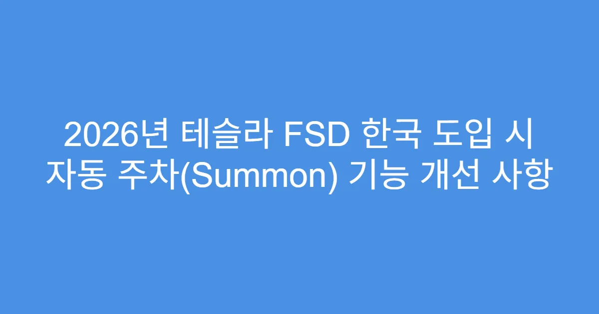 2026년 테슬라 FSD 한국 도입 시 자동 주차(Summon) 기능 개선 사항