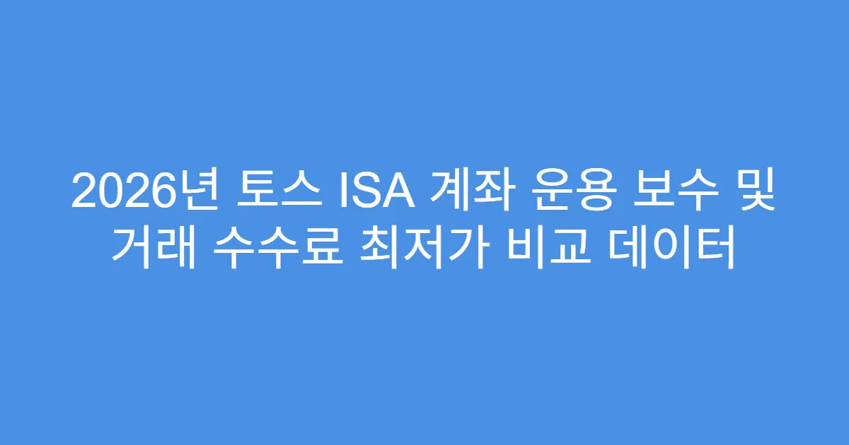 2026년 토스 ISA 계좌 운용 보수 및 거래 수수료 최저가 비교 데이터