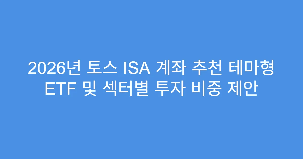 2026년 토스 ISA 계좌 추천 테마형 ETF 및 섹터별 투자 비중 제안