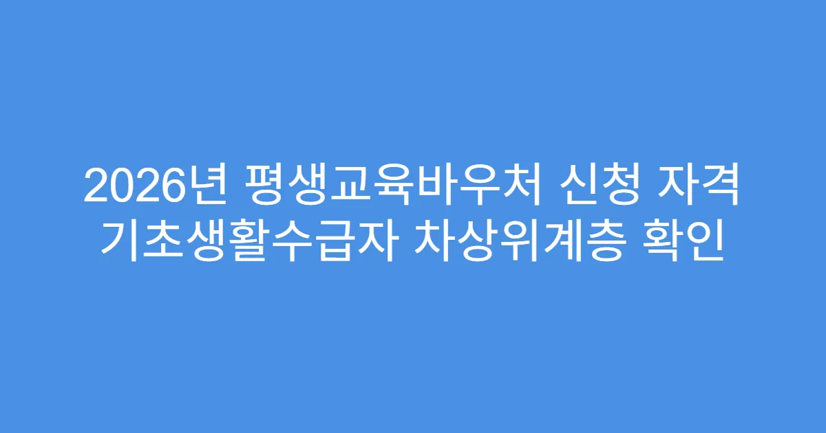 2026년 평생교육바우처 신청 자격 기초생활수급자 차상위계층 확인
