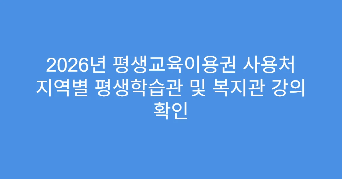 2026년 평생교육이용권 사용처 지역별 평생학습관 및 복지관 강의 확인