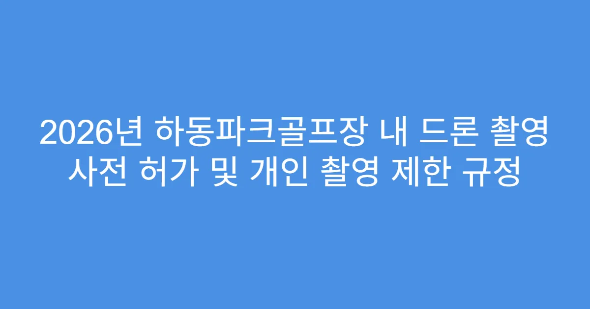 2026년 하동파크골프장 내 드론 촬영 사전 허가 및 개인 촬영 제한 규정