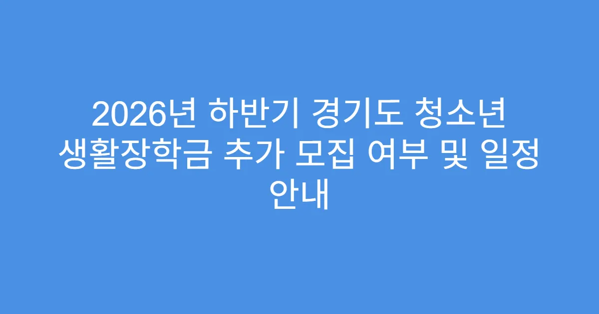 2026년 하반기 경기도 청소년 생활장학금 추가 모집 여부 및 일정 안내