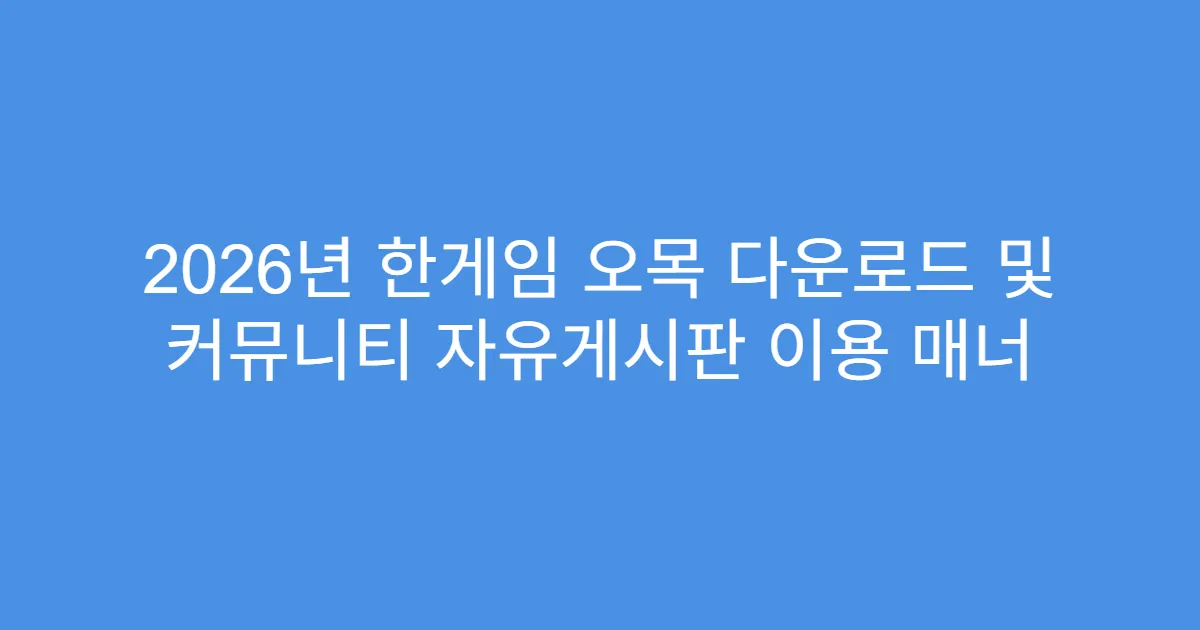 2026년 한게임 오목 다운로드 및 커뮤니티 자유게시판 이용 매너