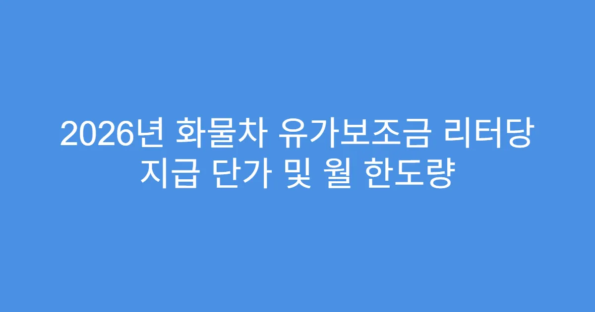 2026년 화물차 유가보조금 리터당 지급 단가 및 월 한도량