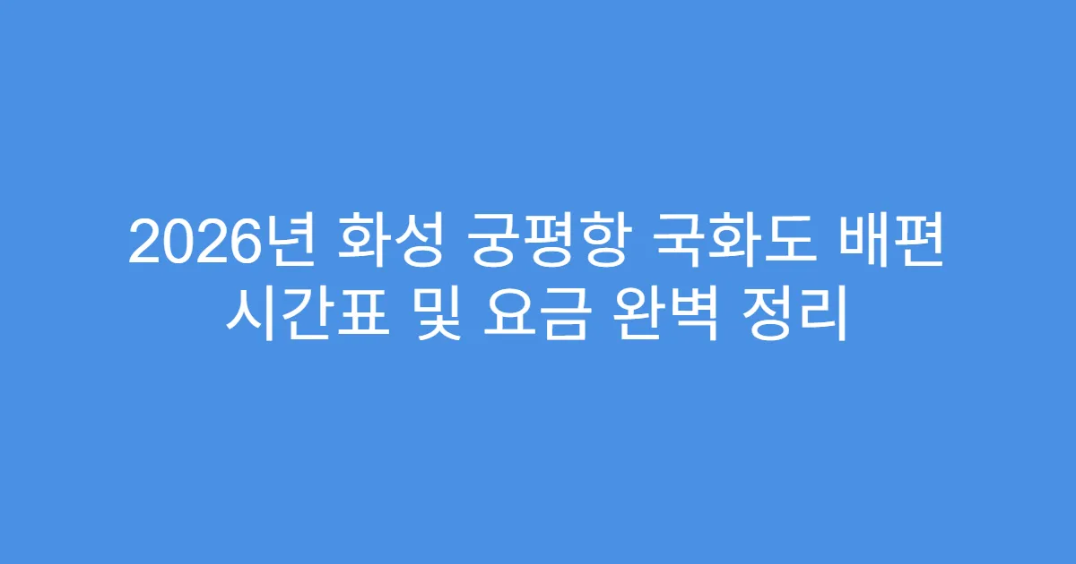 2026년 화성 궁평항 국화도 배편 시간표 및 요금 완벽 정리
