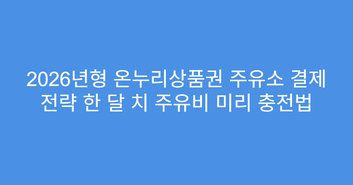 2026년형 온누리상품권 주유소 결제 전략 한 달 치 주유비 미리 충전법