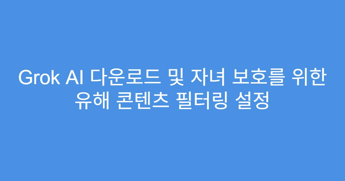 Grok AI 다운로드 및 자녀 보호를 위한 유해 콘텐츠 필터링 설정