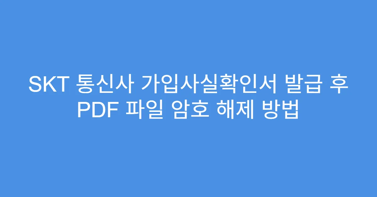 SKT 통신사 가입사실확인서 발급 후 PDF 파일 암호 해제 방법