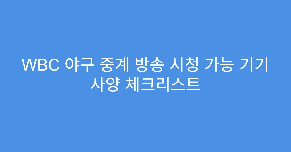 WBC 야구 중계 방송 시청 가능 기기 사양 체크리스트