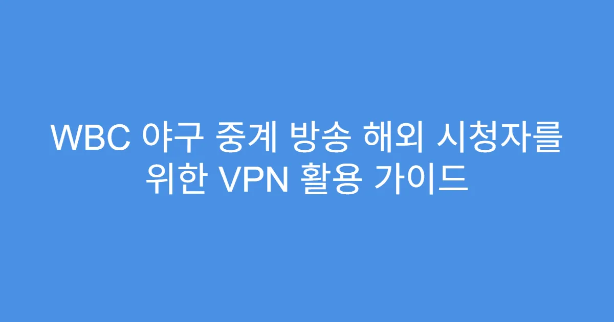 WBC 야구 중계 방송 해외 시청자를 위한 VPN 활용 가이드