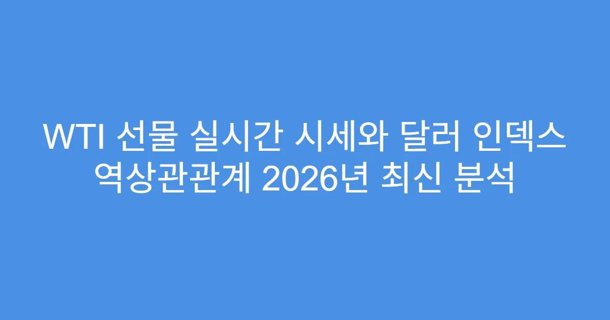 WTI 선물 실시간 시세와 달러 인덱스 역상관관계 2026년 최신 분석