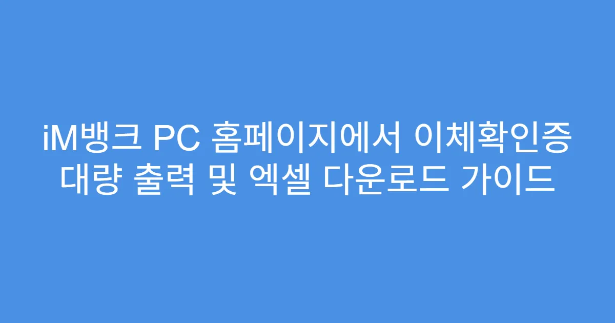 iM뱅크 PC 홈페이지에서 이체확인증 대량 출력 및 엑셀 다운로드 가이드