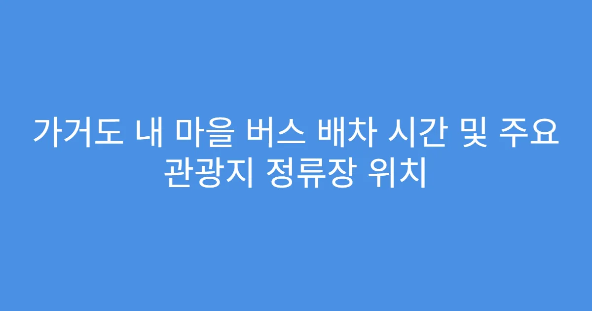 가거도 내 마을 버스 배차 시간 및 주요 관광지 정류장 위치