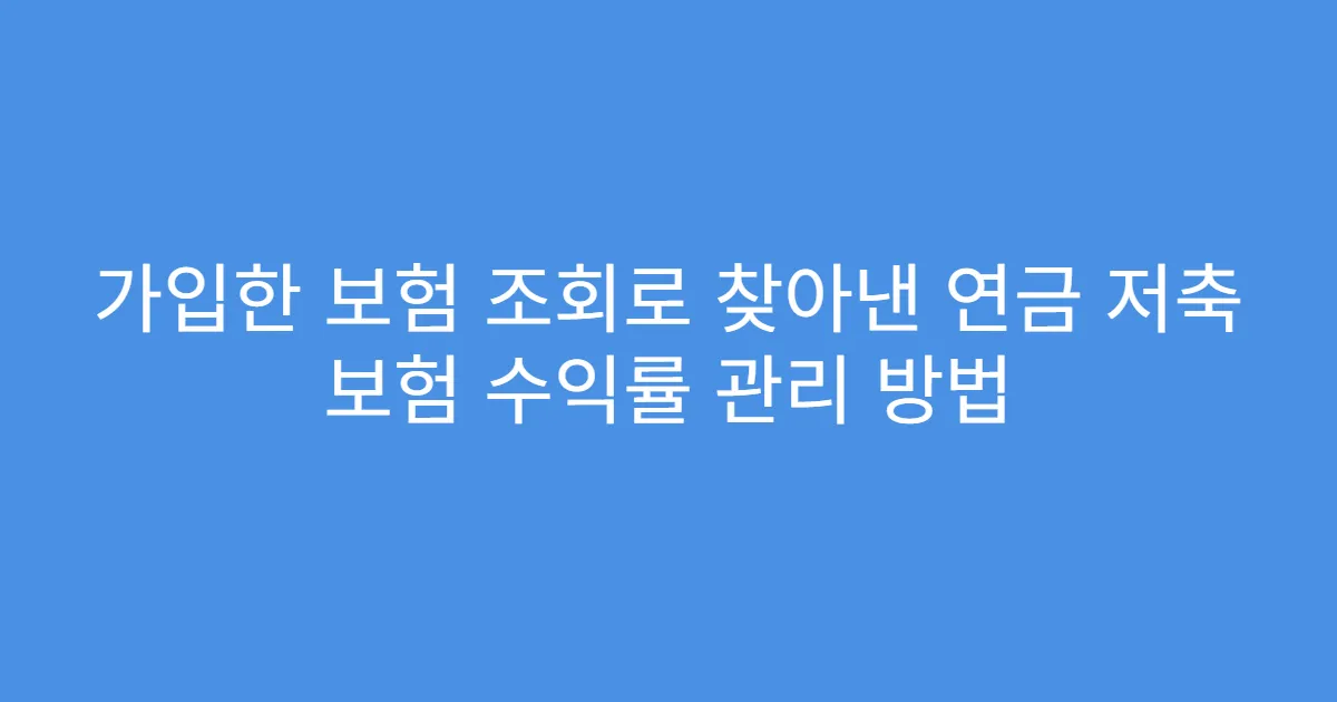 가입한 보험 조회로 찾아낸 연금 저축 보험 수익률 관리 방법
