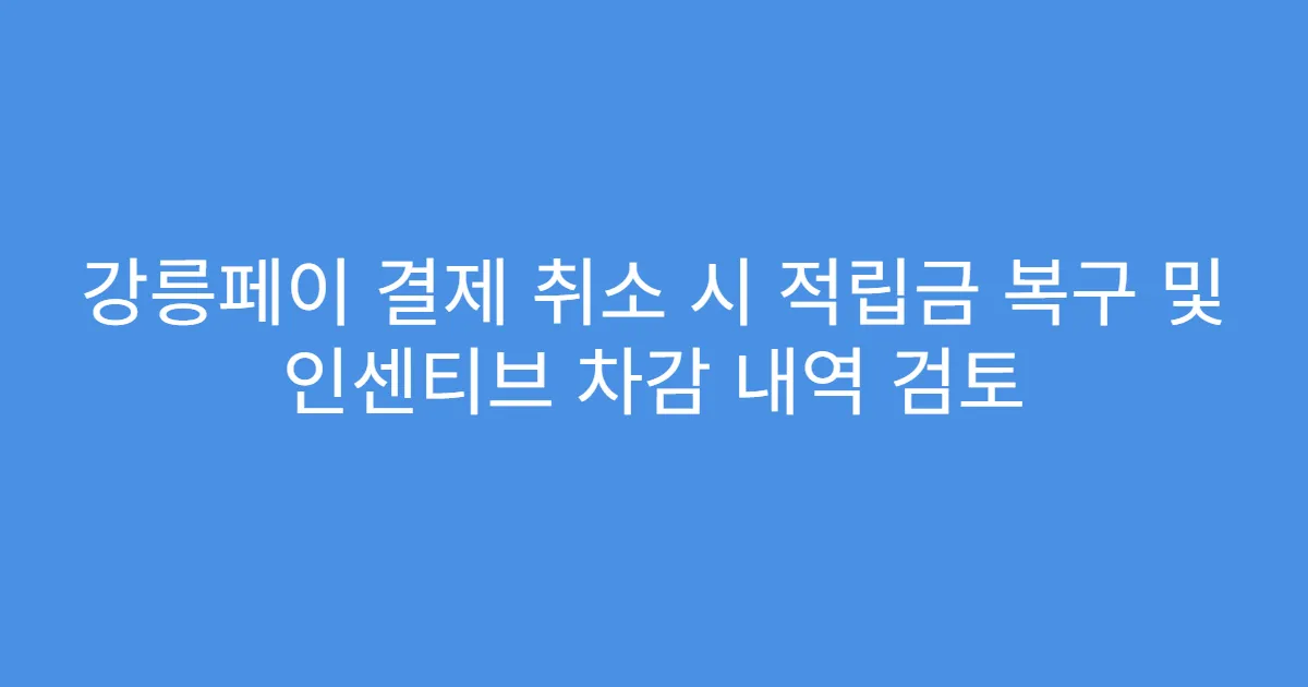 강릉페이 결제 취소 시 적립금 복구 및 인센티브 차감 내역 검토